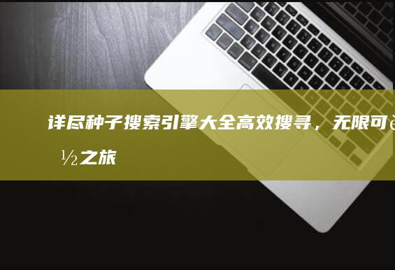 详尽种子搜索引擎大全：高效搜寻，无限可能之旅